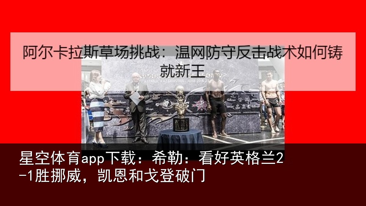 星空体育app下载:希勒:看好英格兰2-1胜挪威,凯恩和戈登破门