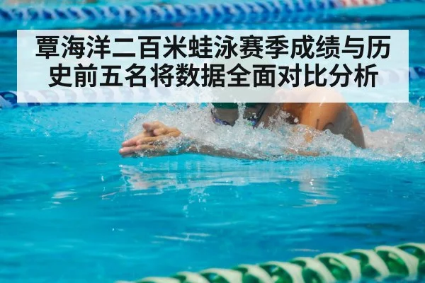 覃海洋二百米蛙泳赛季成绩与历史前五名将数据全面对比分析