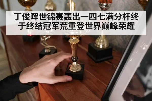 丁俊晖世锦赛轰出一四七满分杆终于终结冠军荒重登世界巅峰荣耀
