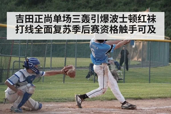 吉田正尚单场三轰引爆波士顿红袜打线全面复苏季后赛资格触手可及
