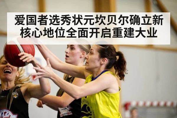 爱国者选秀状元坎贝尔确立新核心地位全面开启重建大业