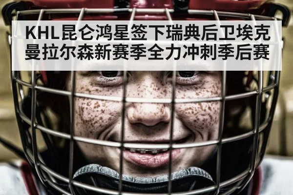 KHL昆仑鸿星签下瑞典后卫埃克曼拉尔森新赛季全力冲刺季后赛